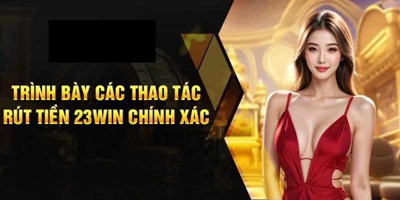 Hướng dẫn cách rút tiền từ 23WIN nhanh chóng, tiện lợi