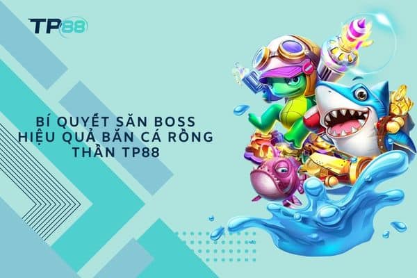 Bí quyết săn boss hiệu quả Bắn Cá Rồng Thần TP88.